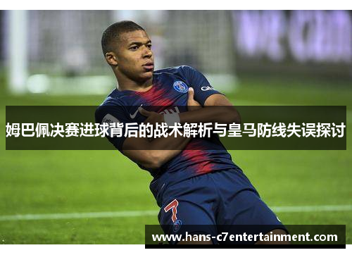 姆巴佩决赛进球背后的战术解析与皇马防线失误探讨