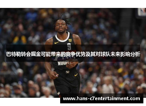 巴特勒转会掘金可能带来的竞争优势及其对球队未来影响分析