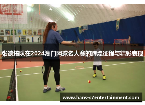 张德培队在2024澳门网球名人赛的辉煌征程与精彩表现