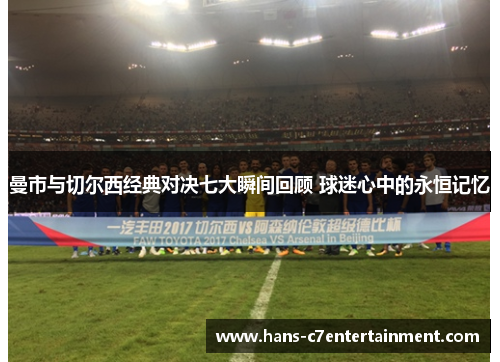 曼市与切尔西经典对决七大瞬间回顾 球迷心中的永恒记忆