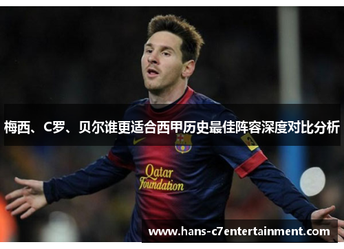 梅西、C罗、贝尔谁更适合西甲历史最佳阵容深度对比分析