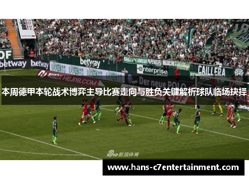 本周德甲本轮战术博弈主导比赛走向与胜负关键解析球队临场抉择