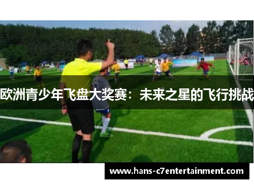 欧洲青少年飞盘大奖赛：未来之星的飞行挑战
