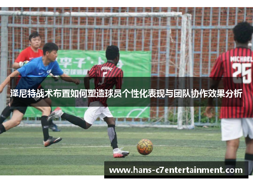 泽尼特战术布置如何塑造球员个性化表现与团队协作效果分析