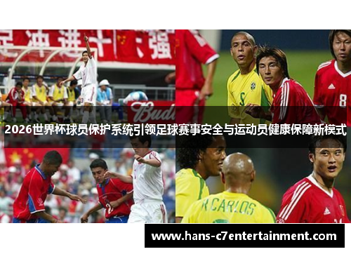 2026世界杯球员保护系统引领足球赛事安全与运动员健康保障新模式