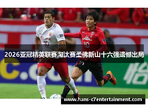 2026亚冠精英联赛淘汰赛柔佛新山十六强遗憾出局