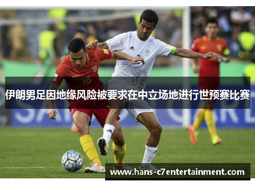伊朗男足因地缘风险被要求在中立场地进行世预赛比赛 伊朗男足因地缘风险被要求在中立场地进行世预赛比赛