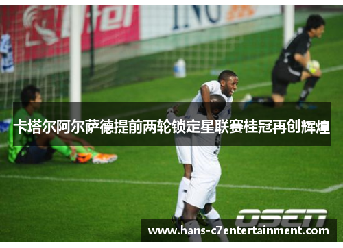 卡塔尔阿尔萨德提前两轮锁定星联赛桂冠再创辉煌