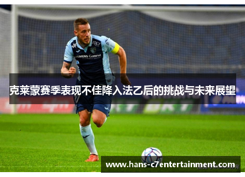 克莱蒙赛季表现不佳降入法乙后的挑战与未来展望 克莱蒙赛季表现不佳降入法乙后的挑战与未来展望