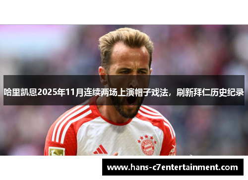 哈里凯恩2025年11月连续两场上演帽子戏法,刷新拜仁历史纪录 哈里凯恩2025年11月连续两场上演帽子戏法,刷新拜仁历史纪录