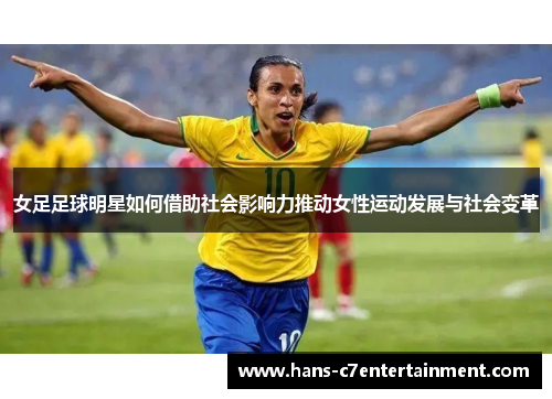 女足足球明星如何借助社会影响力推动女性运动发展与社会变革
