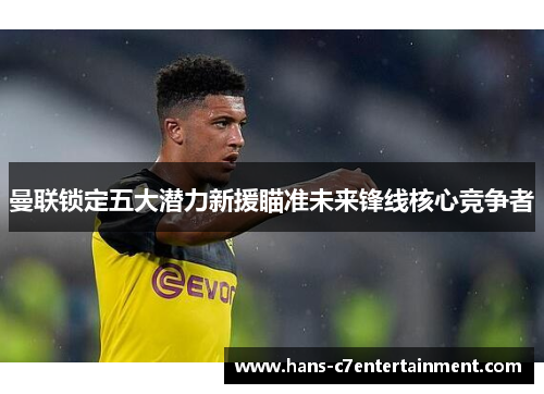 曼联锁定五大潜力新援瞄准未来锋线核心竞争者