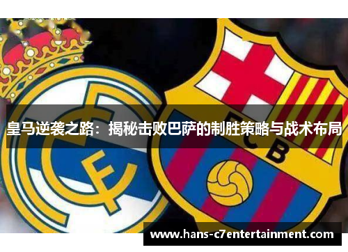 皇马逆袭之路：揭秘击败巴萨的制胜策略与战术布局