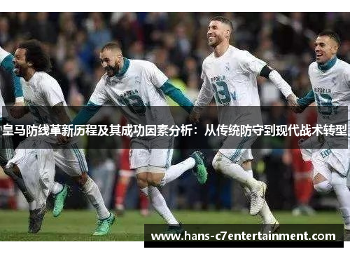 皇马防线革新历程及其成功因素分析：从传统防守到现代战术转型