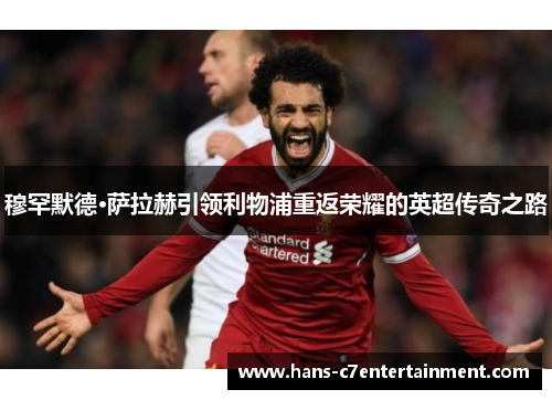 穆罕默德·萨拉赫引领利物浦重返荣耀的英超传奇之路