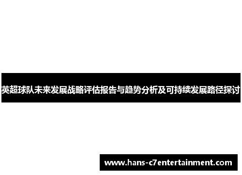 英超球队未来发展战略评估报告与趋势分析及可持续发展路径探讨