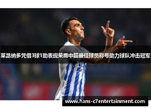 莱昂纳多凭借3球1助表现荣膺中超最佳球员称号助力球队冲击冠军