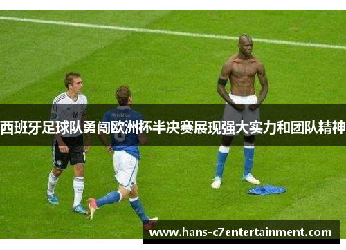 西班牙足球队勇闯欧洲杯半决赛展现强大实力和团队精神