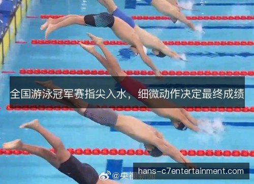全国游泳冠军赛指尖入水，细微动作决定最终成绩
