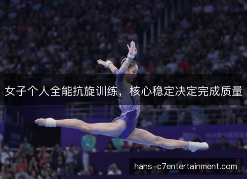 女子个人全能抗旋训练,核心稳定决定完成质量 女子个人全能抗旋训练,核心稳定决定完成质量